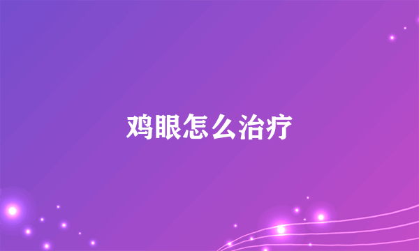 鸡眼怎么治疗