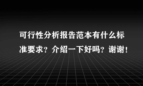 可行性分析报告范本有什么标准要求？介绍一下好吗？谢谢！