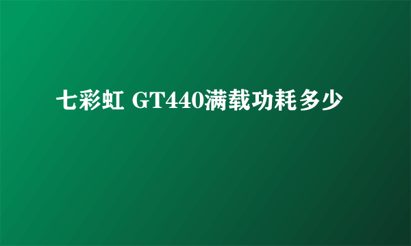 七彩虹 GT440满载功耗多少