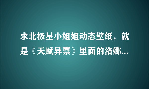 求北极星小姐姐动态壁纸，就是《天赋异禀》里面的洛娜，我要动态壁纸，苹果手机用的