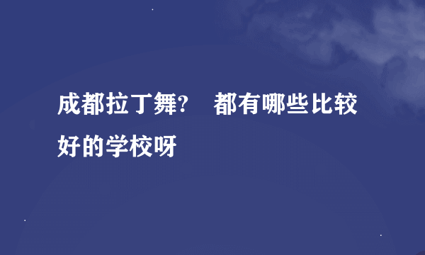 成都拉丁舞? 都有哪些比较好的学校呀