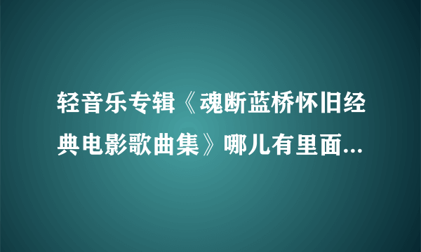 轻音乐专辑《魂断蓝桥怀旧经典电影歌曲集》哪儿有里面曲目的免费下载？