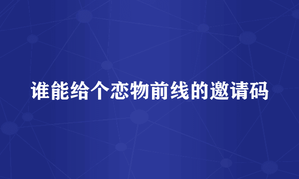 谁能给个恋物前线的邀请码