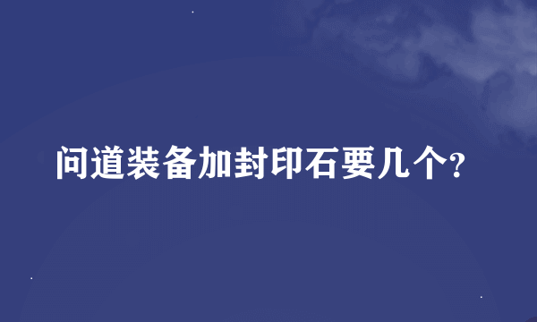 问道装备加封印石要几个？