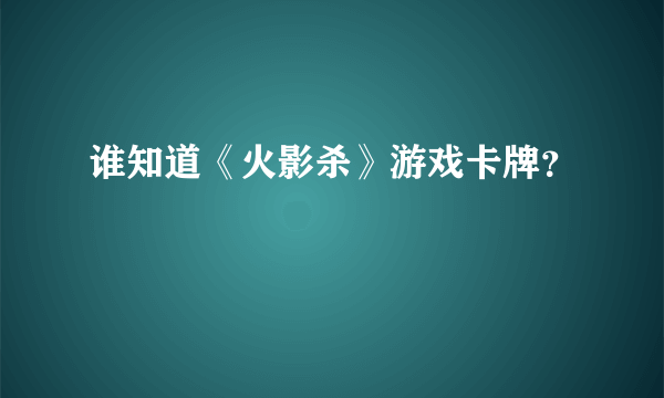 谁知道《火影杀》游戏卡牌？