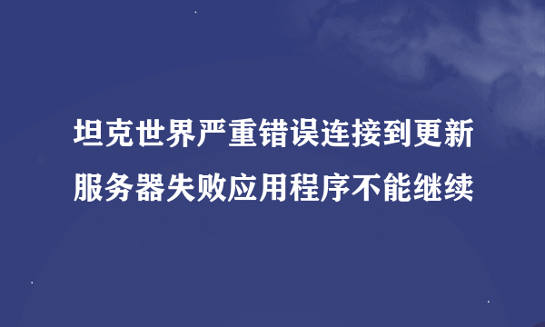 坦克世界严重错误连接到更新服务器失败应用程序不能继续