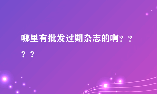 哪里有批发过期杂志的啊？？？？