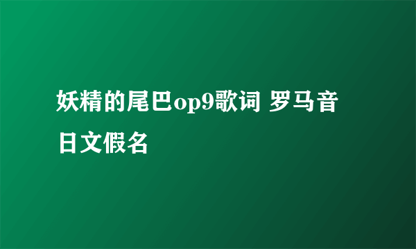 妖精的尾巴op9歌词 罗马音 日文假名