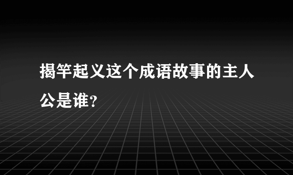 揭竿起义这个成语故事的主人公是谁？