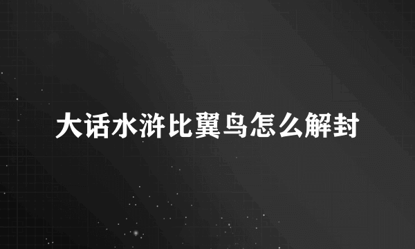 大话水浒比翼鸟怎么解封