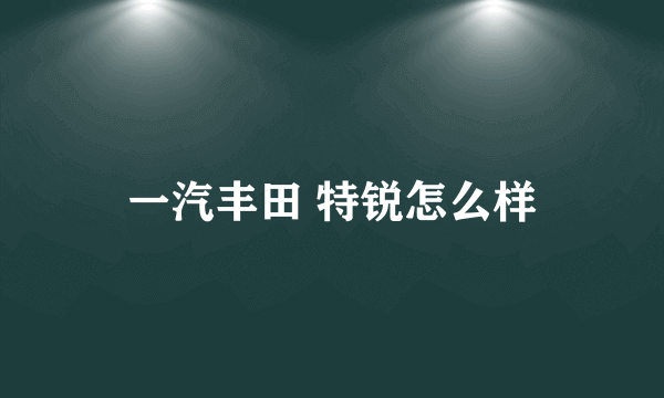 一汽丰田 特锐怎么样