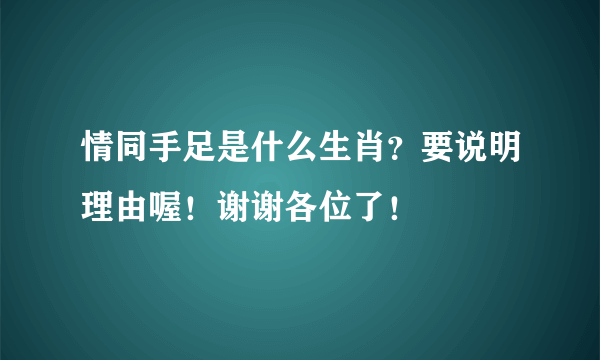 情同手足是什么生肖？要说明理由喔！谢谢各位了！