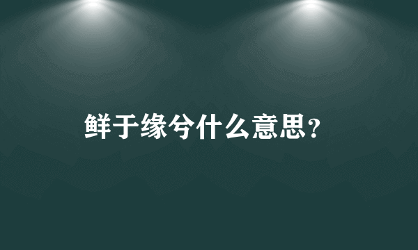 鲜于缘兮什么意思？