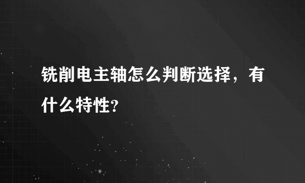 铣削电主轴怎么判断选择，有什么特性？