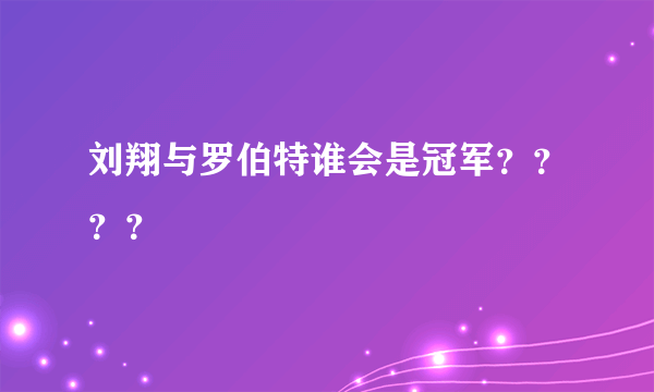 刘翔与罗伯特谁会是冠军？？？？