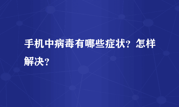 手机中病毒有哪些症状？怎样解决？