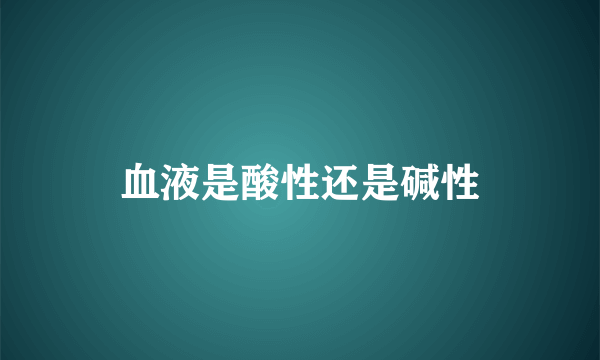 血液是酸性还是碱性