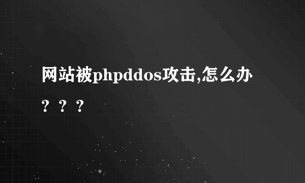 网站被phpddos攻击,怎么办？？？