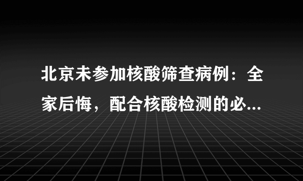 北京未参加核酸筛查病例：全家后悔，配合核酸检测的必要性有哪些？