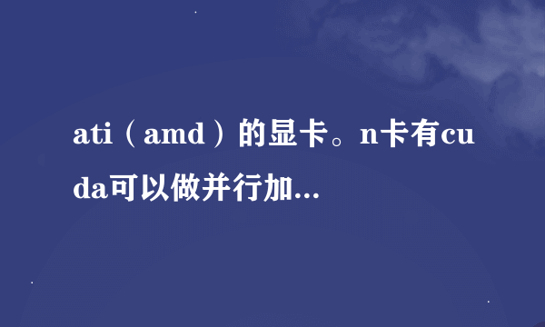 ati（amd）的显卡。n卡有cuda可以做并行加速程序。a卡是不是有个ati stream可以用？