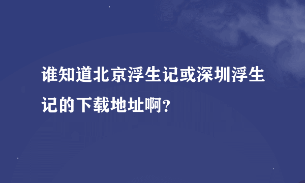 谁知道北京浮生记或深圳浮生记的下载地址啊？