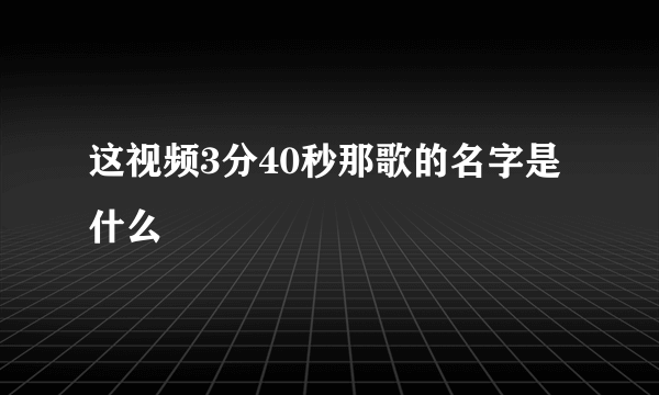 这视频3分40秒那歌的名字是什么