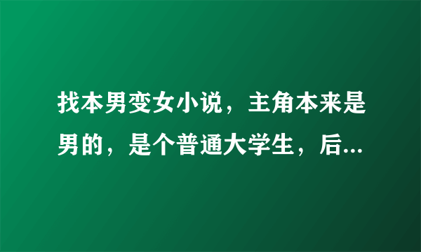 找本男变女小说，主角本来是男的，是个普通大学生，后来变成个大美女，住在老师家，还玩QQ旋舞！