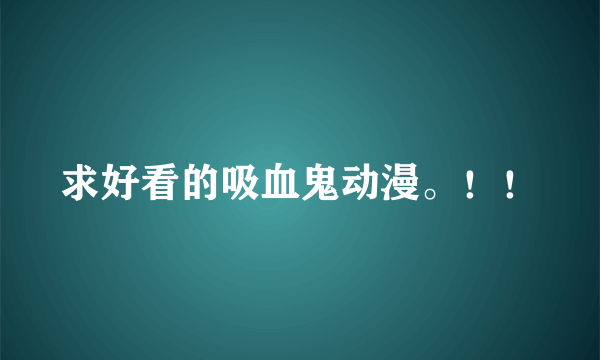 求好看的吸血鬼动漫。！！