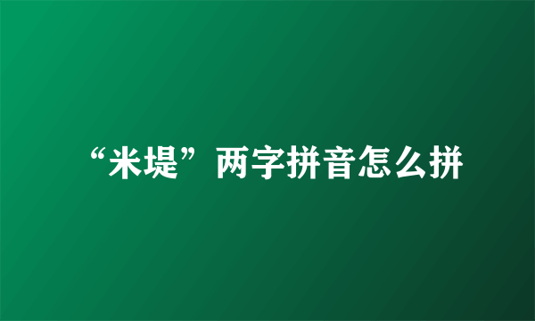 “米堤”两字拼音怎么拼