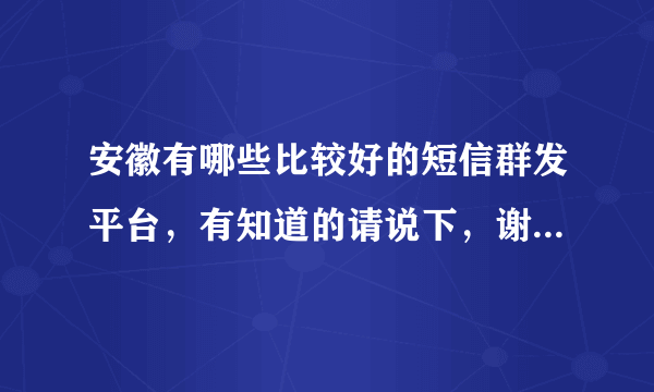 安徽有哪些比较好的短信群发平台，有知道的请说下，谢谢！！！