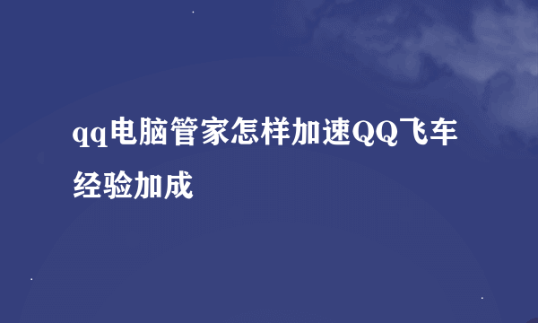 qq电脑管家怎样加速QQ飞车经验加成