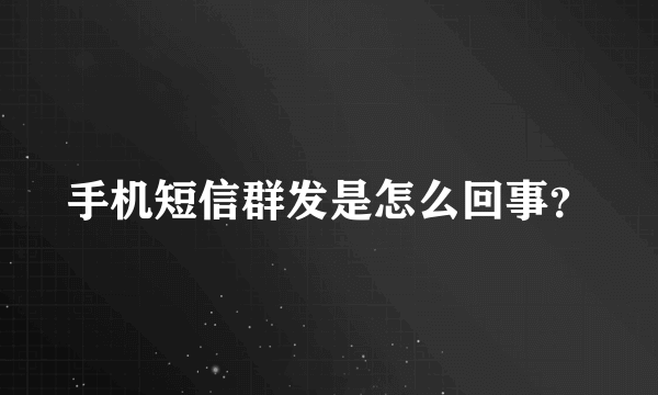 手机短信群发是怎么回事？