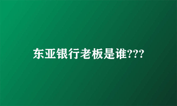 东亚银行老板是谁???