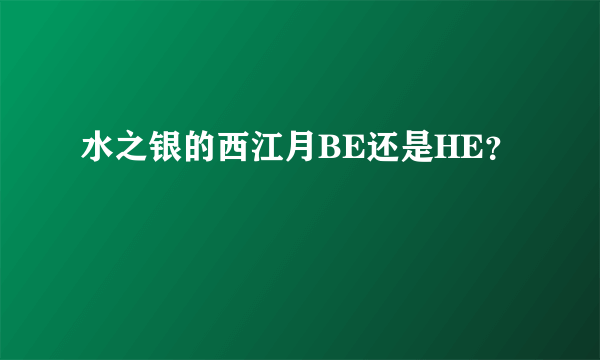 水之银的西江月BE还是HE？