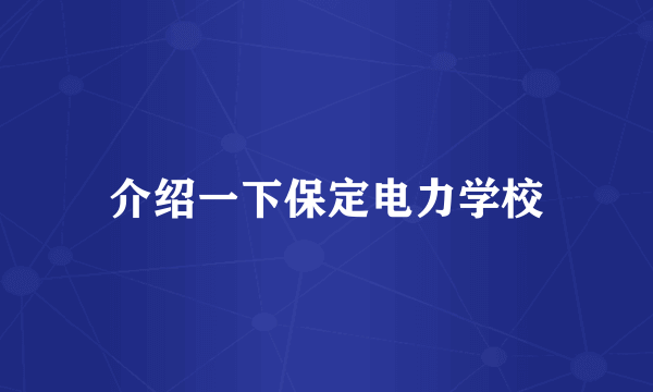 介绍一下保定电力学校