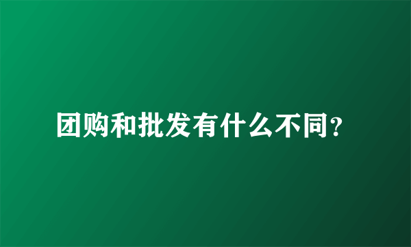 团购和批发有什么不同？