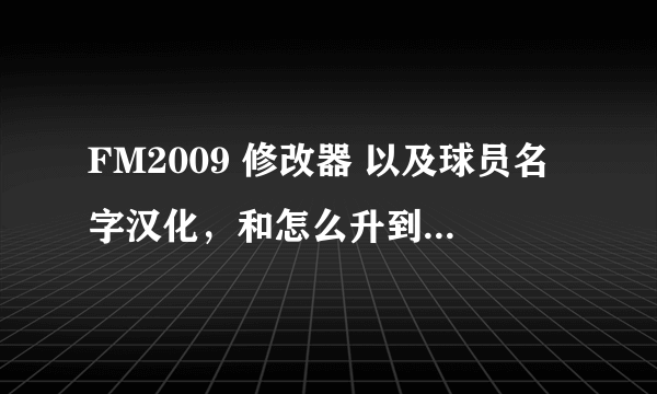 FM2009 修改器 以及球员名字汉化，和怎么升到930？