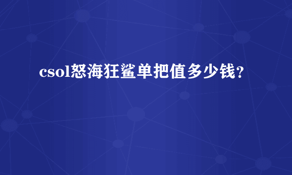 csol怒海狂鲨单把值多少钱？