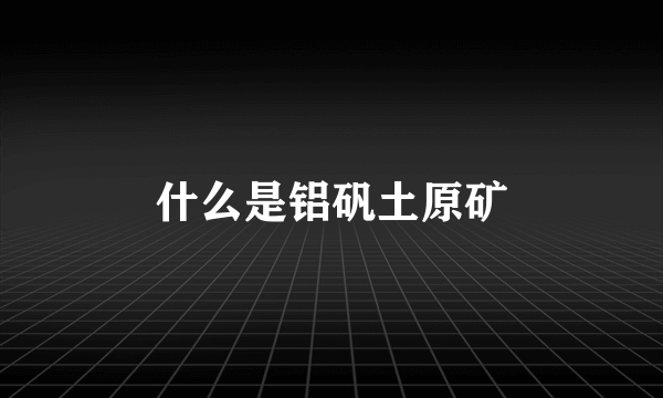 什么是铝矾土原矿