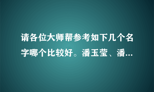 请各位大师帮参考如下几个名字哪个比较好。潘玉莹、潘晓琴、潘丽婷、潘雅玲、潘馨钰、潘洁。拜托各位大神