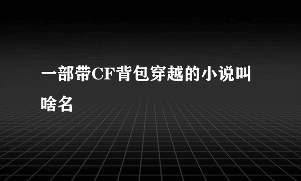 一部带CF背包穿越的小说叫啥名