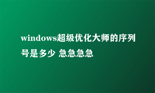 windows超级优化大师的序列号是多少 急急急急