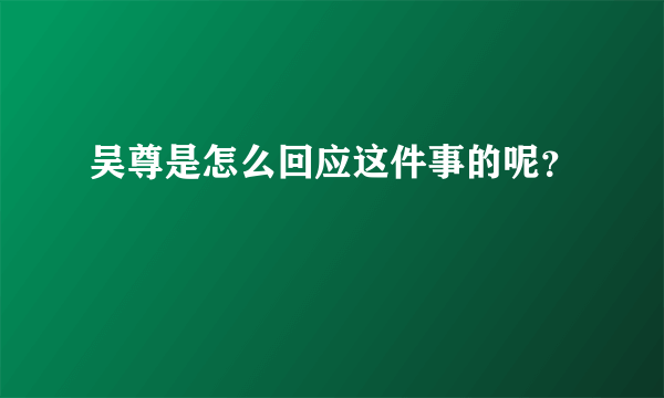 吴尊是怎么回应这件事的呢？