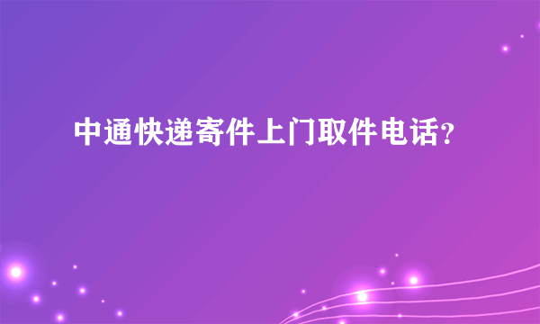 中通快递寄件上门取件电话？