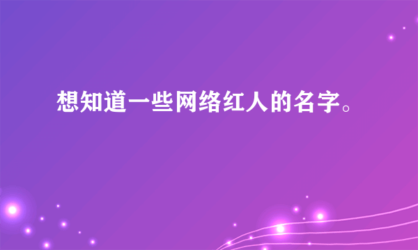 想知道一些网络红人的名字。