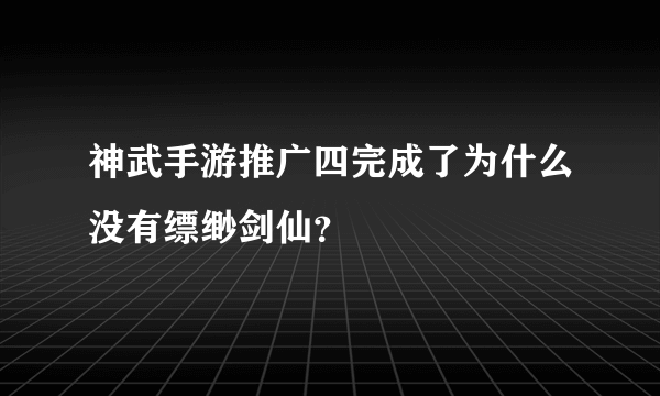 神武手游推广四完成了为什么没有缥缈剑仙？