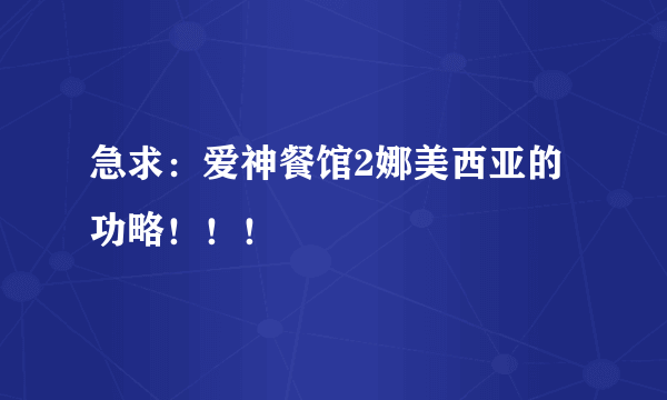 急求：爱神餐馆2娜美西亚的功略！！！