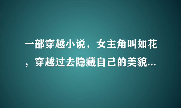 一部穿越小说，女主角叫如花，穿越过去隐藏自己的美貌成了奴婢，结识