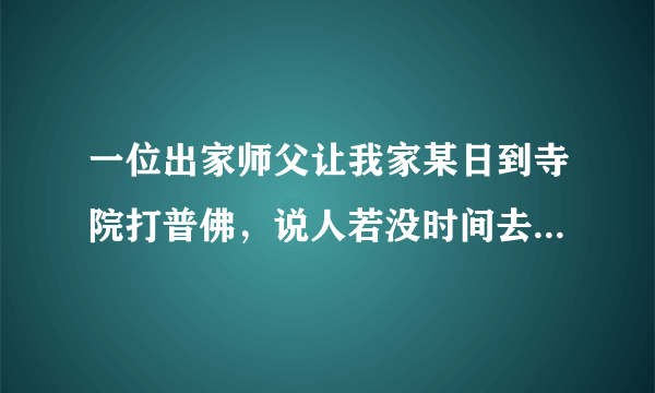 一位出家师父让我家某日到寺院打普佛，说人若没时间去，把钱送到就行了。这合适吗？