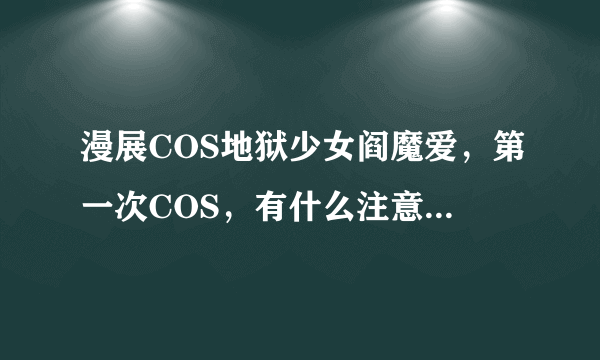 漫展COS地狱少女阎魔爱，第一次COS，有什么注意事项，需要摆什么动作